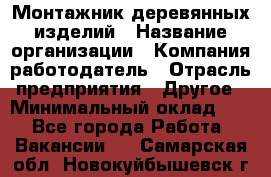 Монтажник деревянных изделий › Название организации ­ Компания-работодатель › Отрасль предприятия ­ Другое › Минимальный оклад ­ 1 - Все города Работа » Вакансии   . Самарская обл.,Новокуйбышевск г.